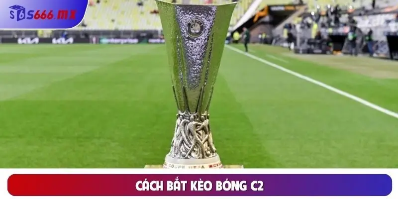 Cách Bắt Kèo Bóng C2 Chuẩn Xác 100% Cho Anh Em Bet Thủ