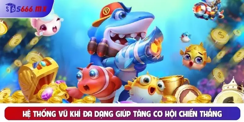 Hệ thống vũ khí đa dạng giúp tăng cơ hội chiến thắng Hệ thống vũ khí đa dạng giúp tăng cơ hội chiến thắng