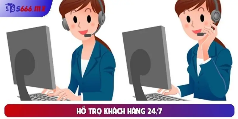 Hỗ trợ khách hàng 24/7 Hỗ trợ khách hàng 24/7