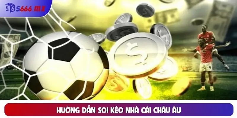Hướng Dẫn Soi Kèo Nhà Cái Châu Âu Chuẩn Xác Từ Cao Thủ S666