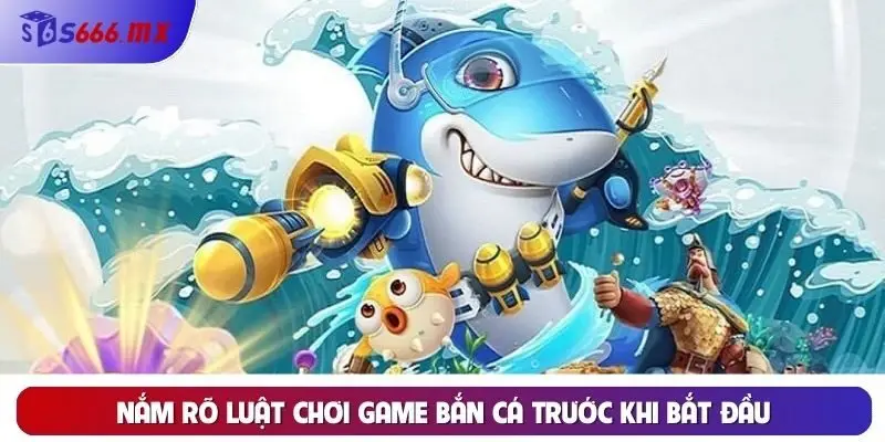 Nắm rõ luật chơi game bắn cá trước khi bắt đầu